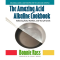 The Amazing Acid-Alkaline Cookbook: Balancing Taste, Nutrition, and Your pH Levels