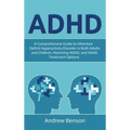 ADHD: A Comprehensive Guide to Attention Deficit Hyperactivity Disorder in Both Adults and Children, Parenting ADHD, and ADHD Treatment Options
