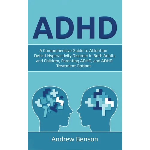 ADHD: A Comprehensive Guide to Attention Deficit Hyperactivity Disorder in Both Adults and Children, Parenting ADHD, and ADHD Treatment Options