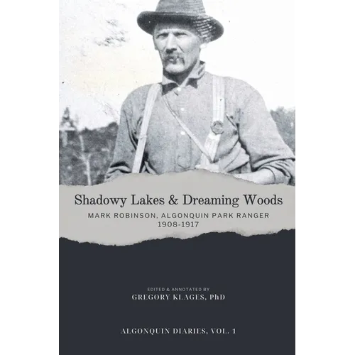 Shadowy Lakes & Dreaming Woods - Mark Robinson, Algonquin Park Ranger, 1908-1917