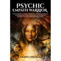 Psychic Empath Warrior: A Survival Guide for Sensitive Empaths to Understand and Improve the Development of Their Psychic and Empathetic Abilities and