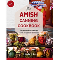 The AMISH CANNING Cookbook: "Time-Honored Recipes, Farm-Fresh Flavors, and Generations of Sustenance"