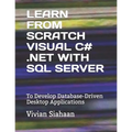 Learn from Scratch Visual C# .Net with SQL Server: To Develop Database-Driven Desktop Applications