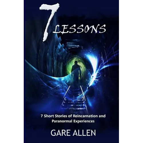 7 Lessons-7 Short Stories of Reincarnation and Paranormal Experiences