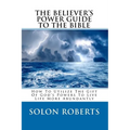 The Believer's Power Guide To The Bible: How To Utilze The Gifts Of God's Powers To Live Life More Abundantly