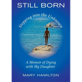 Still Born - Stepping into the Unknown: A Memoir of Dying with My Daughter