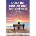Shake the Dust Off Your Feet and Walk: Faith, Sobriety, Self-Discovery, and Healing. A Memoir