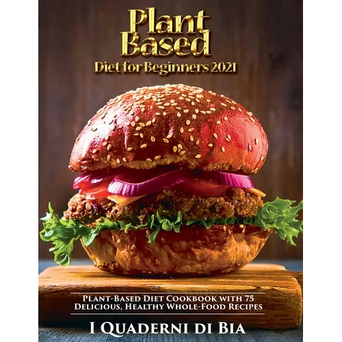 Plant Based Diet for Beginners: Plant-Based Diet Cookbook with 75 Delicious, Healthy Whole-Food Recipes