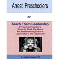 Arrest Preschoolers or Teach Them Leadership: A Preschool Workbook for Implementing Cultural Leadership in the Classroom