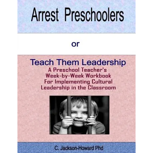 Arrest Preschoolers or Teach Them Leadership: A Preschool Workbook for Implementing Cultural Leadership in the Classroom