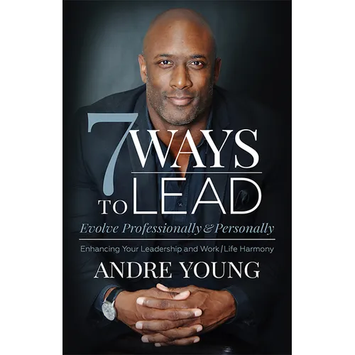 7 Ways to Lead: Evolve Professionally and Personally; Enhancing Your Leadership and Work / Life Harmony