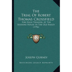 The Trial Of Robert Thomas Crossfield: For High Treason, At The Sessions House In The Old Bailey (1796) - Paperback