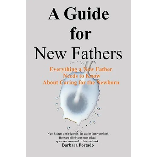 A Guide for New Fathers: Everything a new father needs to know about caring for the newborn