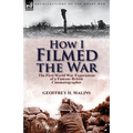 How I Filmed the War: the First World War Experiences of a Famous British Cinematographer