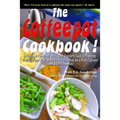The Coffeepot Cookbook: A Funny, yet Functional and Feasible Traveler's Guide to Preparing Healthy, Happy Meals on the go Using Nothing but a