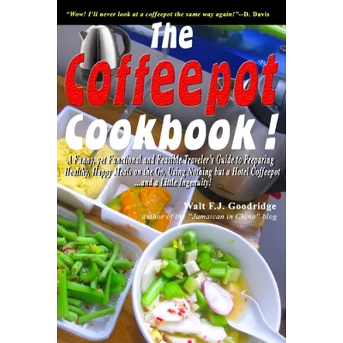 The Coffeepot Cookbook: A Funny, yet Functional and Feasible Traveler's Guide to Preparing Healthy, Happy Meals on the go Using Nothing but a