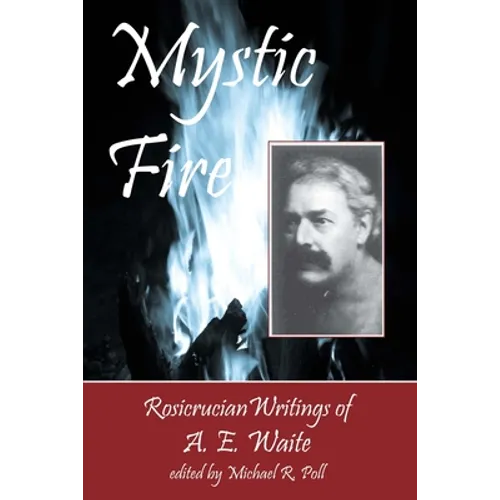 Mystic Fire: Rosicrucian Writings Of A. E. Waite