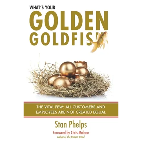 What's Your Golden Goldfish: The Vital Few - All Customers and Employees Are Not Created Equal