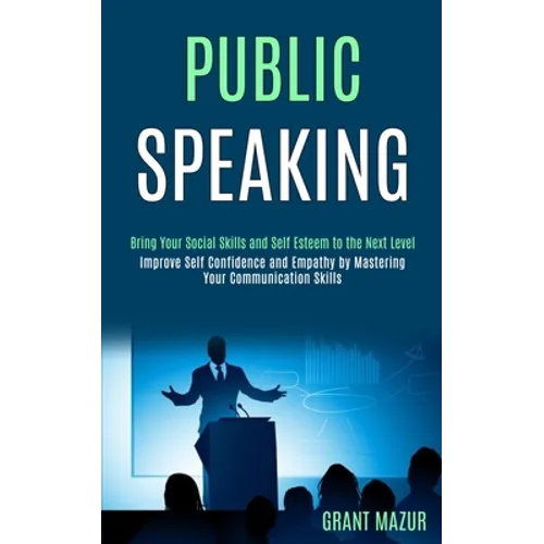 Public Speaking: Bring Your Social Skills and Self Esteem to the Next Level (Improve Self Confidence and Empathy by Mastering Your Communication Skill