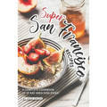 Super San Francisco Recipes: A Complete Cookbook of SF Bay Area Dish Ideas!
