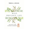 Wild. Precious. Life.: Building Fire Without Burnout