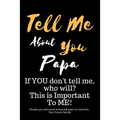 Tell Me about You Papa: If You Don't Tell Me, Who Will? This Is Important to Me! People You Will Never Know Will Want to Read This. Your Future Family