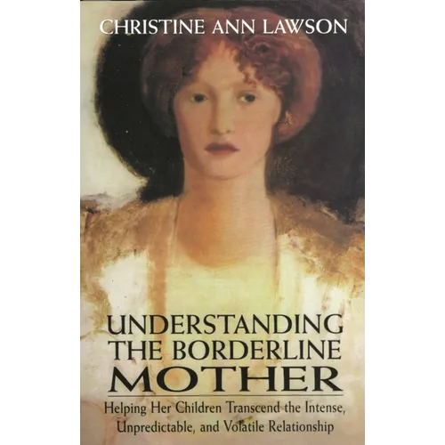 Understanding the Borderline Mother: Helping Her Children Transcend the Intense, Unpredictable, and Volatile Relationship