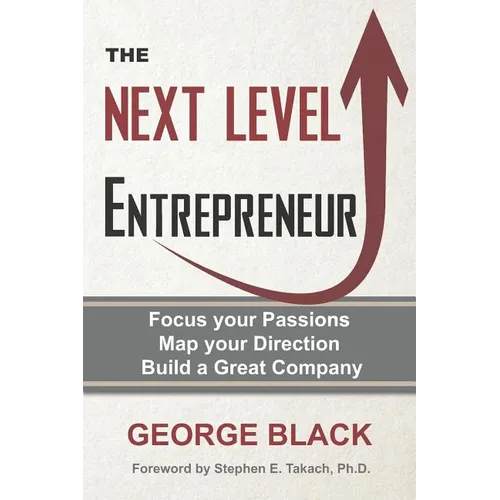 The Next Level Entrepreneur: Focus your Passions ∙ Map your Direction ∙ Build a Great Company