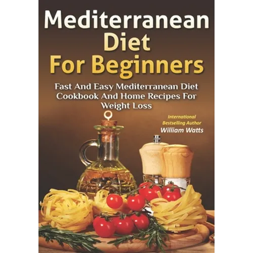 Mediterranean Diet For Beginners: Fast and Easy Mediterranean Diet Cookbook and Home Recipes for Weight Loss
