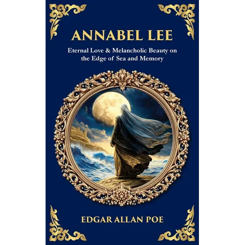 Annabel Lee: Eternal Love & Melancholic Beauty on the Edge of Sea and Memory