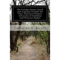 The Grimke Sisters: Sarah and Angeline Grimke the First American Women Advocates of Abolition and Woman's Rights