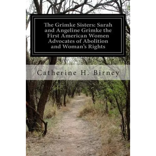 The Grimke Sisters: Sarah and Angeline Grimke the First American Women Advocates of Abolition and Woman's Rights