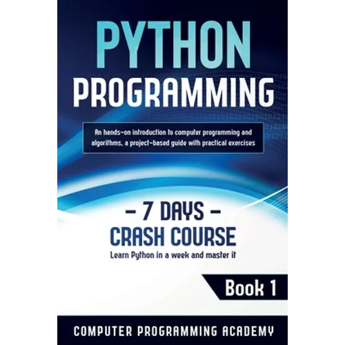 Python Programming: Learn Python in a Week and Master It. An Hands-On Introduction to Computer Programming and Algorithms, a Project-Based Guide with