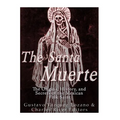 The Santa Muerte: The Origins, History, and Secrets of the Mexican Folk Saint