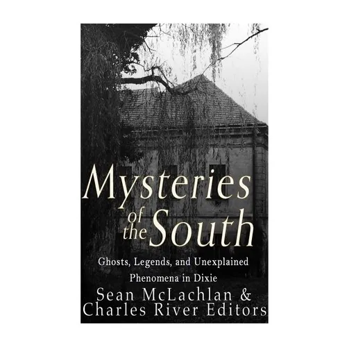 Mysteries of the South: Ghosts, Legends, and Unexplained Phenomena in Dixie