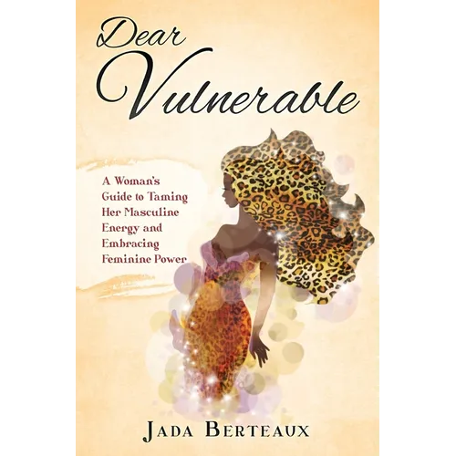 Dear Vulnerable: A Woman's Guide to Taming her Masculine Energy and Embracing Feminine Power