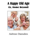 A Happy Old Age Or, Home Beyond!