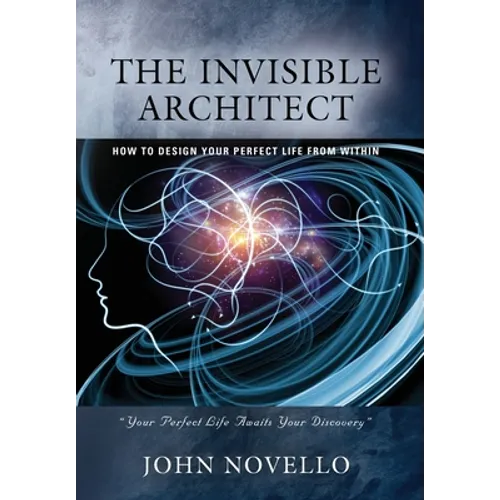 The Invisible Architect: How to Design Your Perfect Life from Within
