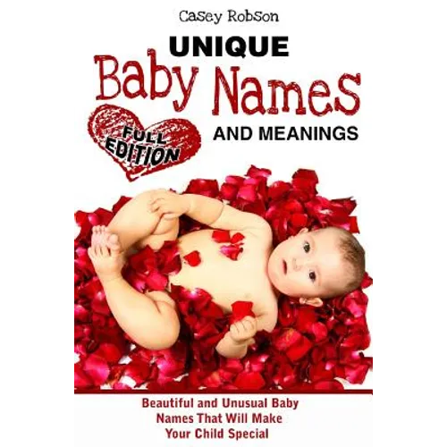Unique Baby Names and Meanings: Beautiful and Unusual Baby Names That Will Make Your Child Special (Full Edition)
