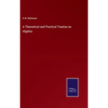 A Theoretical and Practical Treatise on Algebra