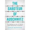 The Saboteur of Auschwitz: The Inspiring True Story of a British Soldier Held Prisoner in Auschwitz