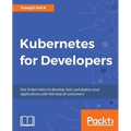 Kubernetes for Developers: Use Kubernetes to develop, test, and deploy your applications with the help of containers