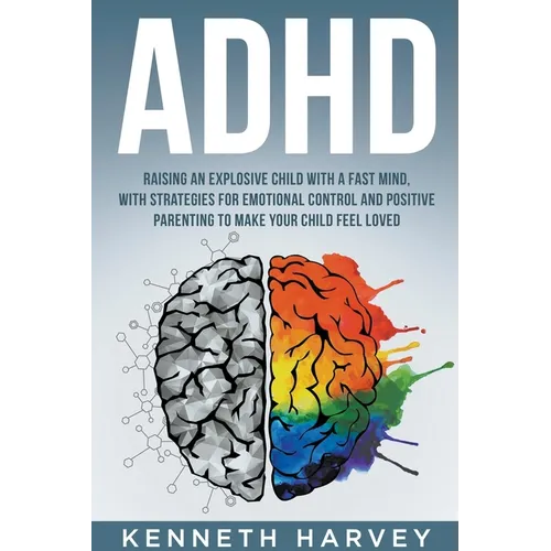 ADHD Raising an Explosive Child with a Fast Mind: With Strategies for Emotional Control and Positive Parenting to Make your Child Feel Loved