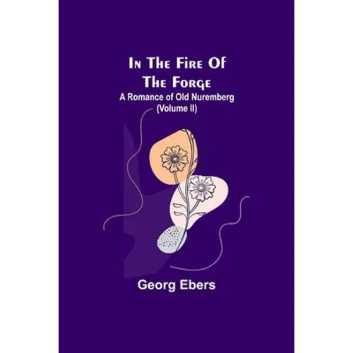 In The Fire Of The Forge; A Romance of Old Nuremberg (Volume II)