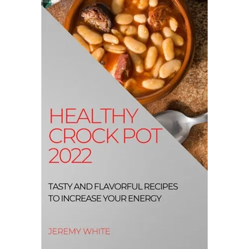 Healthy Crock Pot 2022: Tasty and Flavorful Recipes to Increase Your Energy