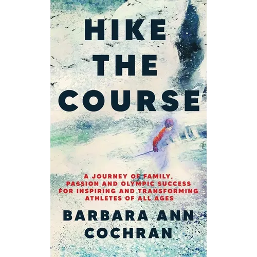 Hike the Course: A Journey of Family, Passion and Olympic Success for Inspiring and Transforming Athletes of all Ages