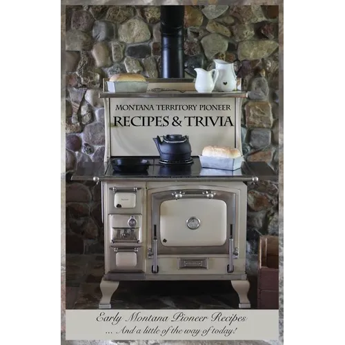 Montana Territory Pioneer Recipes & Trivia: Early Montana Pioneer Recipes ... And a little of the way of today!