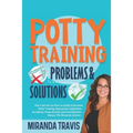 Potty Training Problems and Solutions: The 6 Secrets On How To Easily Overcome Potty Training Regression, Nighttime Accidents, Poop Anxiety And Consti