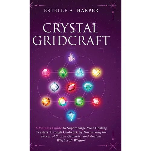 Crystal GridCraft: A Witch's Guide to Supercharge Your Healing Crystals Through Gridwork by Harnessing the Power of Sacred Geometry and Ancient Witchc