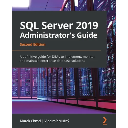 SQL Server 2019 Administrator's Guide, Second Edition: A definitive guide for DBAs to implement, monitor, and maintain enterprise database solutions